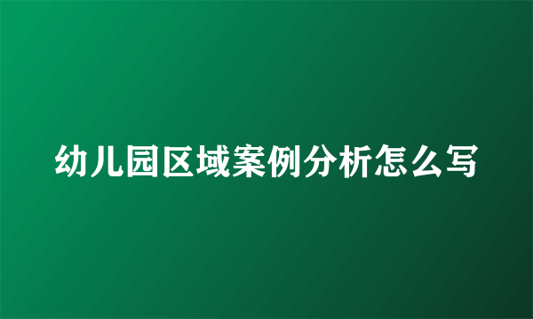 幼儿园区域案例分析怎么写