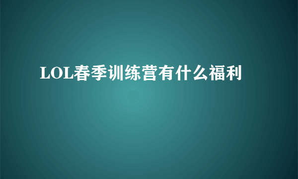 LOL春季训练营有什么福利