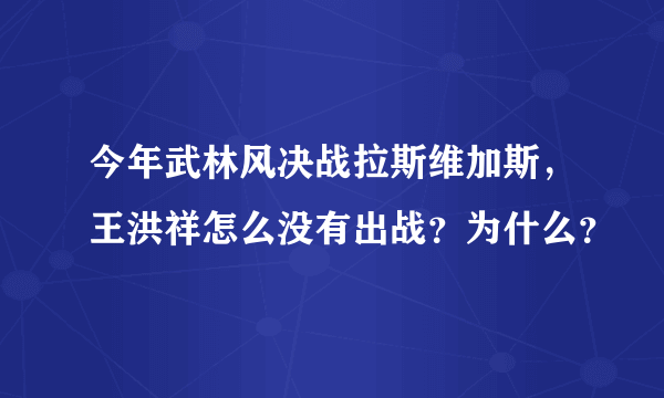 今年武林风决战拉斯维加斯，王洪祥怎么没有出战？为什么？