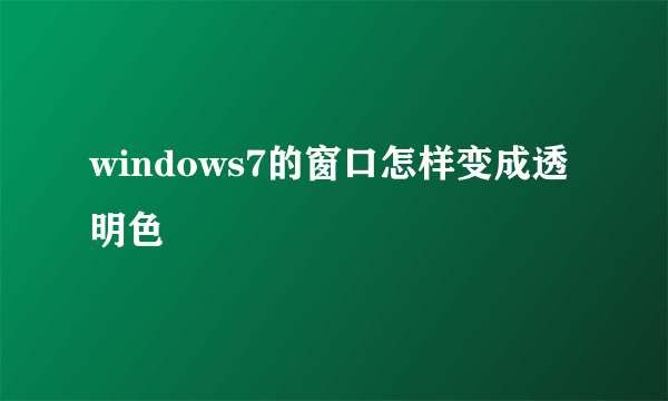 windows7的窗口怎样变成透明色