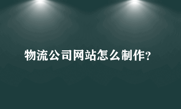 物流公司网站怎么制作？