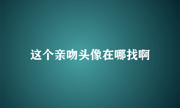 这个亲吻头像在哪找啊