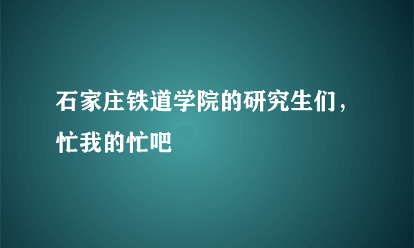 石家庄铁道学院的研究生们，忙我的忙吧