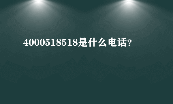 4000518518是什么电话？