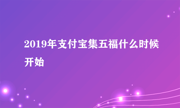 2019年支付宝集五福什么时候开始