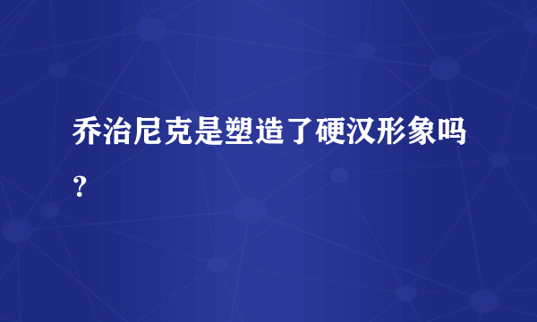 乔治尼克是塑造了硬汉形象吗？