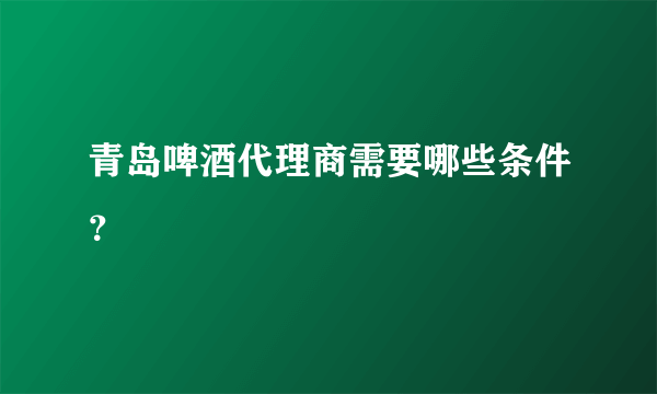 青岛啤酒代理商需要哪些条件？