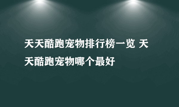 天天酷跑宠物排行榜一览 天天酷跑宠物哪个最好