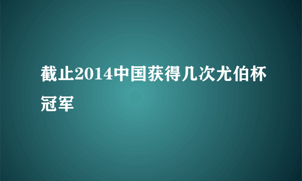 截止2014中国获得几次尤伯杯冠军