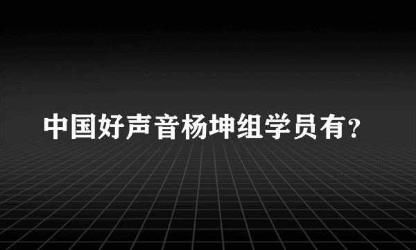 中国好声音杨坤组学员有？