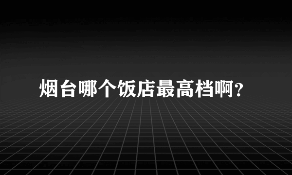 烟台哪个饭店最高档啊？