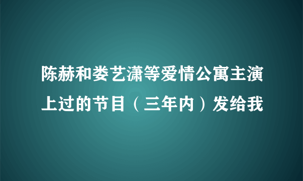 陈赫和娄艺潇等爱情公寓主演上过的节目（三年内）发给我