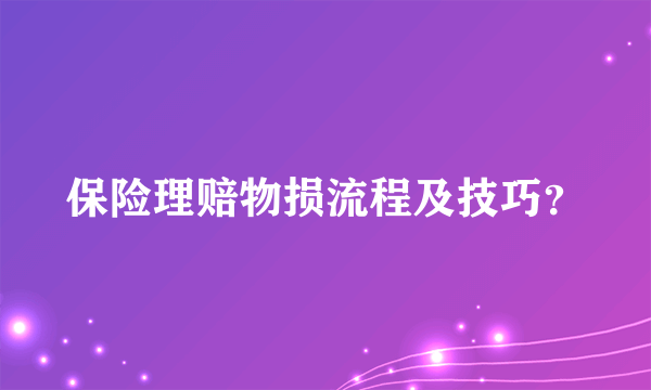 保险理赔物损流程及技巧？