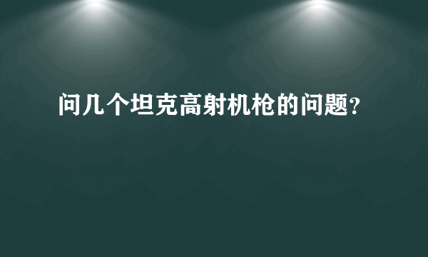 问几个坦克高射机枪的问题？