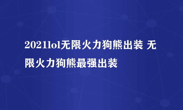 2021lol无限火力狗熊出装 无限火力狗熊最强出装