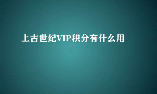 上古世纪VIP积分有什么用