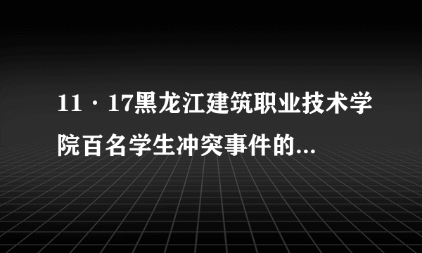 11·17黑龙江建筑职业技术学院百名学生冲突事件的芝士百科