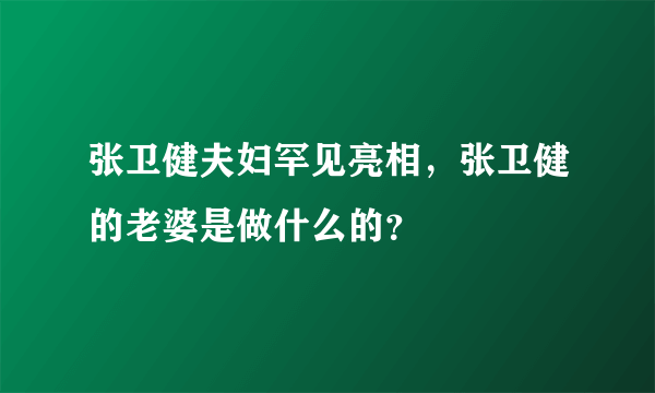 张卫健夫妇罕见亮相，张卫健的老婆是做什么的？