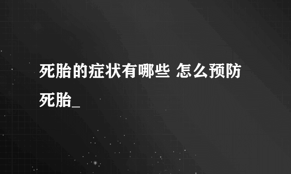 死胎的症状有哪些 怎么预防死胎_