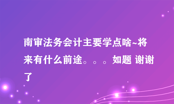 南审法务会计主要学点啥~将来有什么前途。。。如题 谢谢了