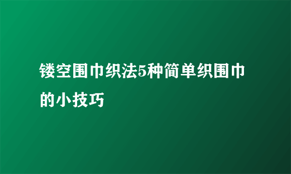 镂空围巾织法5种简单织围巾的小技巧