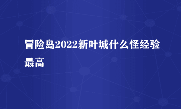 冒险岛2022新叶城什么怪经验最高