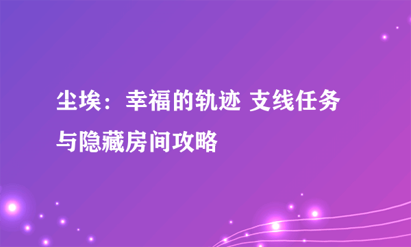 尘埃：幸福的轨迹 支线任务与隐藏房间攻略