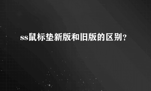 ss鼠标垫新版和旧版的区别？