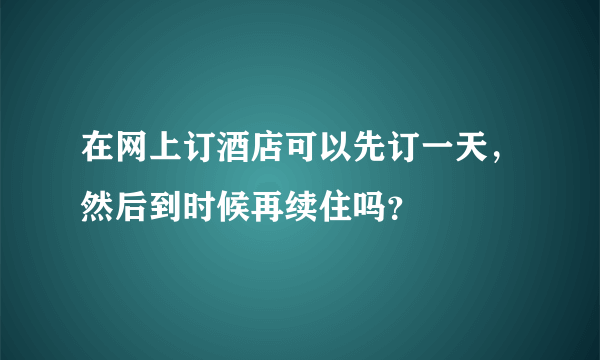 在网上订酒店可以先订一天，然后到时候再续住吗？