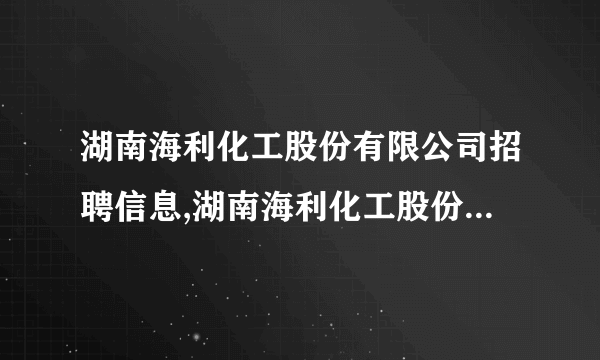 湖南海利化工股份有限公司招聘信息,湖南海利化工股份有限公司怎么样？