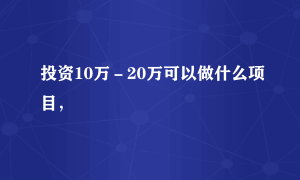 投资10万－20万可以做什么项目，