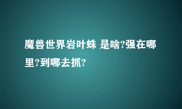 魔兽世界岩叶蛛 是啥?强在哪里?到哪去抓?