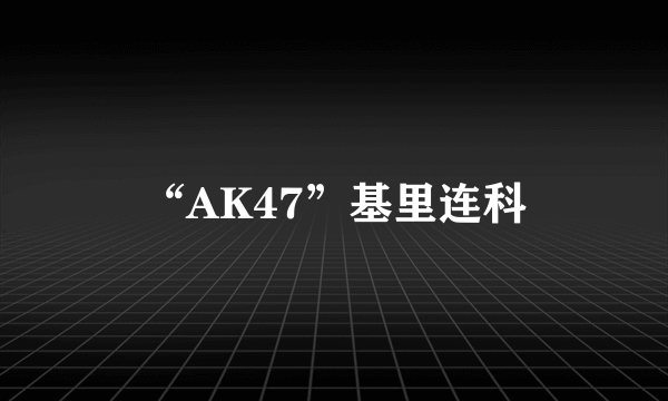 “AK47”基里连科