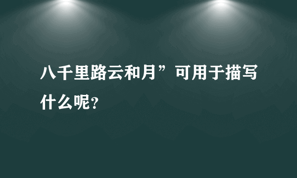 八千里路云和月”可用于描写什么呢？