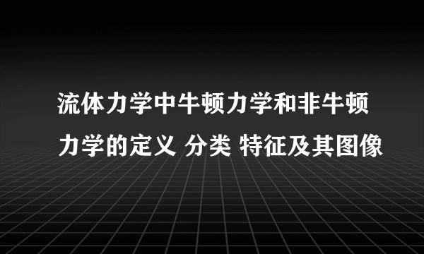 流体力学中牛顿力学和非牛顿力学的定义 分类 特征及其图像