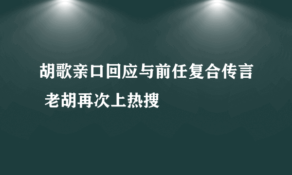 胡歌亲口回应与前任复合传言 老胡再次上热搜