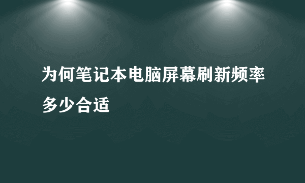 为何笔记本电脑屏幕刷新频率多少合适