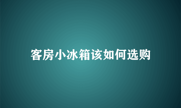 客房小冰箱该如何选购