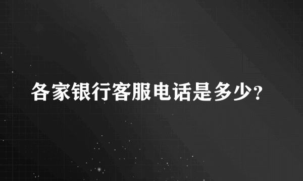 各家银行客服电话是多少？