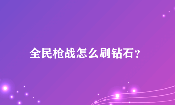 全民枪战怎么刷钻石？