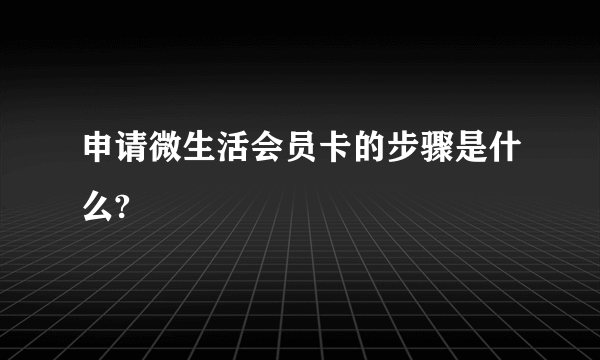 申请微生活会员卡的步骤是什么?