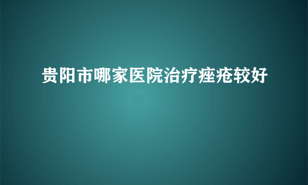 贵阳市哪家医院治疗痤疮较好