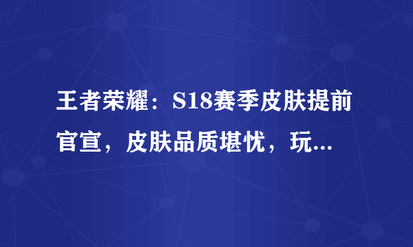 王者荣耀：S18赛季皮肤提前官宣，皮肤品质堪忧，玩家称过于敷衍，你如何评价？