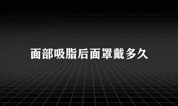 面部吸脂后面罩戴多久