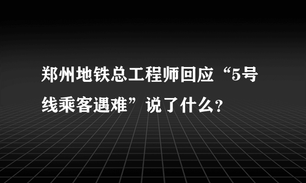 郑州地铁总工程师回应“5号线乘客遇难”说了什么？