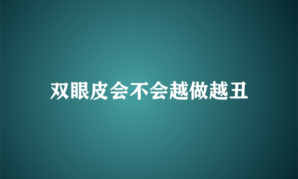 双眼皮会不会越做越丑