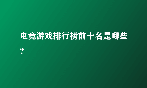 电竞游戏排行榜前十名是哪些？