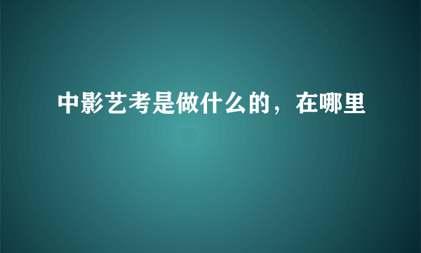 中影艺考是做什么的，在哪里