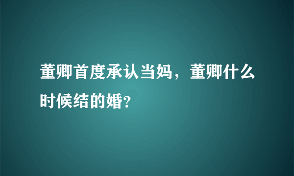 董卿首度承认当妈，董卿什么时候结的婚？