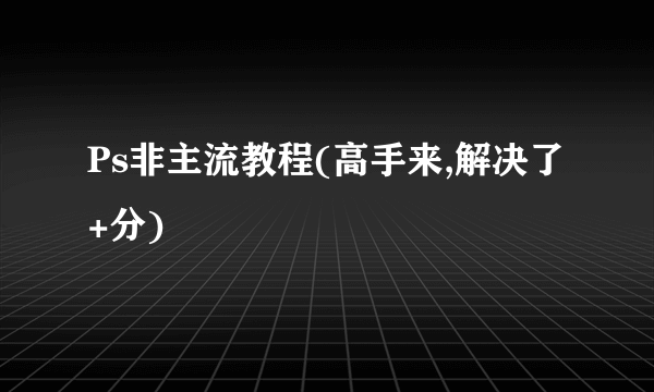 Ps非主流教程(高手来,解决了+分)